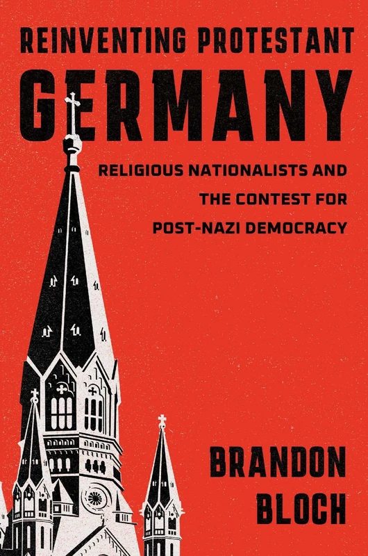 Reinventing Protestant Germany: Religious Nationalists and the Contest for Post-Nazi Democracy (Harvard Historical Studies)
