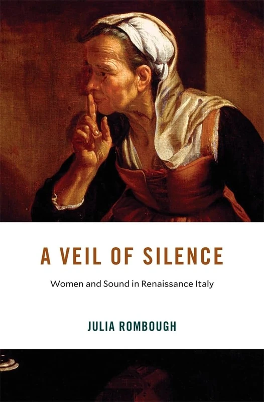 A Veil of Silence: Women and Sound in Renaissance Italy: 33 (I Tatti Studies in Italian Renaissance History)