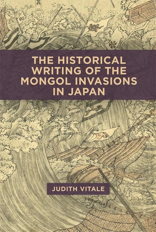 The Historical Writing of the Mongol Invasions in Japan: 474 (Harvard East Asian Monographs)