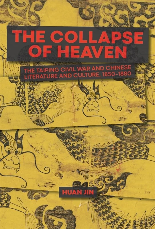 The Collapse of Heaven: The Taiping Civil War and Chinese Literature & Culture, 1850–1880: 141 (Harvard-Yenching Institute Monograph Series)