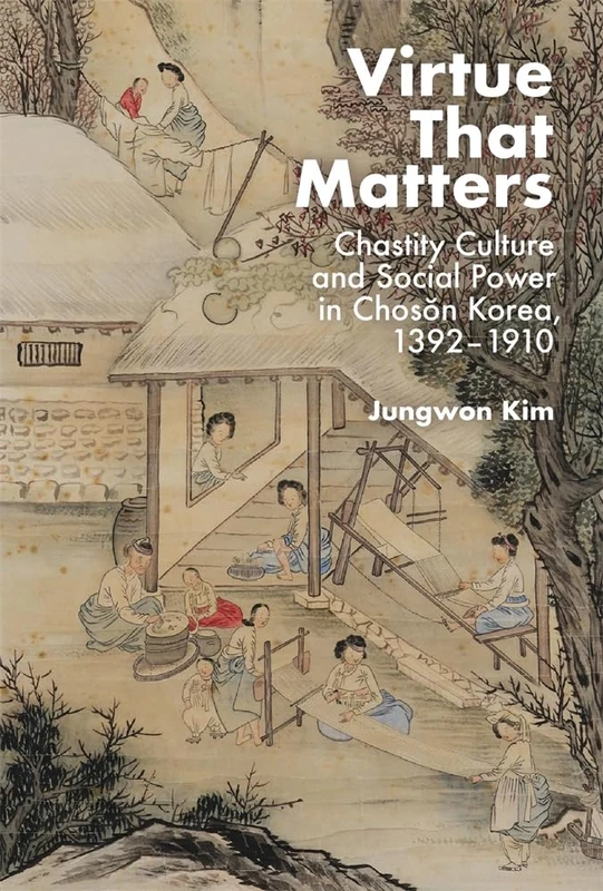 Virtue That Matters: Chastity Culture and Social Power in Chosŏn Korea (1392–1910) (Harvard East Asian Monographs)