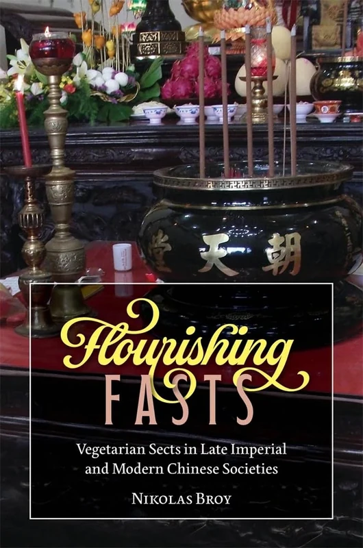 Flourishing Fasts: Vegetarian Sects in Late Imperial and Modern Chinese Societies (Harvard-Yenching Institute Monograph Series)