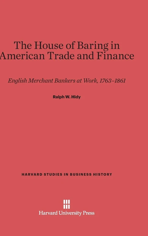 The House of Baring in American Trade and Finance: English Merchant Bankers at Work, 1763-1861: 14 (Harvard Studies in Business History)