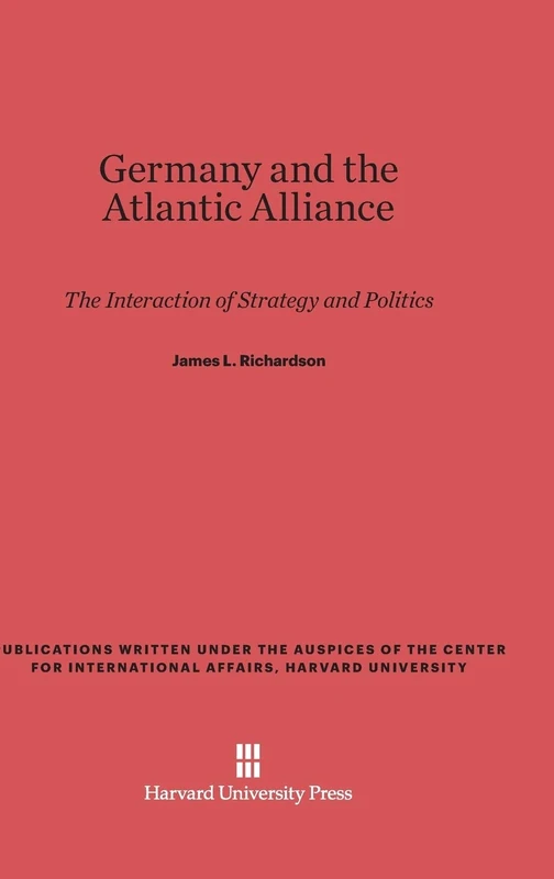 Germany and the Atlantic Alliance: The Interaction of Strategy and Politics (Publications Written Under the Auspices of the Center for International Affairs, Harvard University)