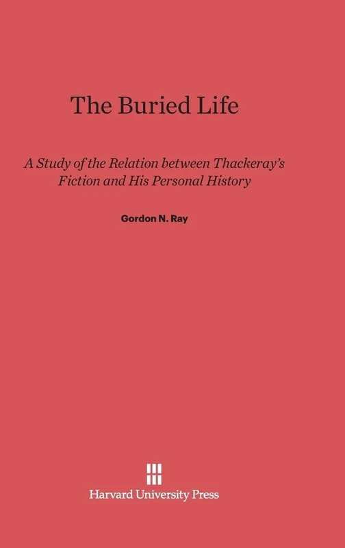 The Buried Life: A Study of the Relation Between Thackeray's Fiction and His Personal History
