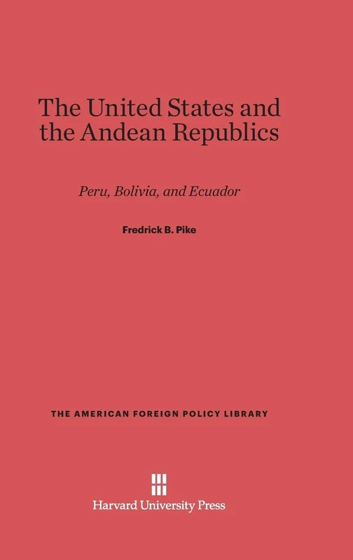 The United States and the Andean Republics: Peru, Bolivia, and Ecuador: 23 (The American Foreign Policy Library, 23)