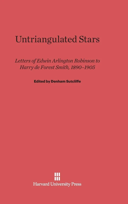 Untriangulated Stars: Letters of Edwin Arlington Robinson to Harry de Forest Smith, 1890-1905