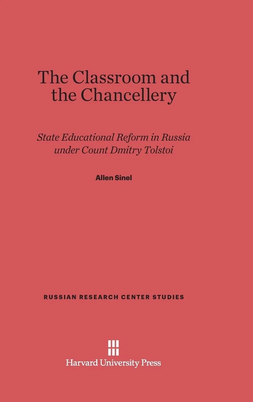 The Classroom and the Chancellery: State Educational Reform in Russia under Count Dmitry Tolstoi: 72 (Russian Research Center Studies, 72)