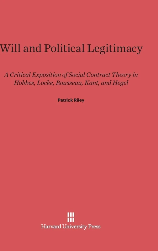 Will and Political Legitimacy: A Critical Exposition of Social Contract Theory in Hobbes, Locke, Rousseau, Kant, and Hegel
