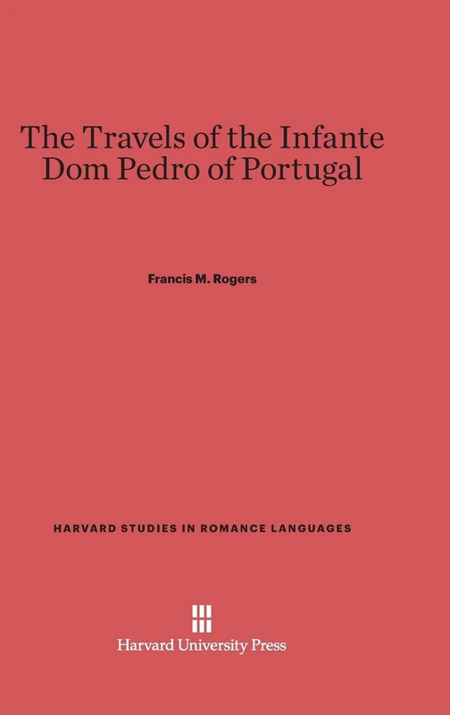 The Travels of the Infante DOM Pedro of Portugal: 26 (Harvard Studies in Romance Languages)