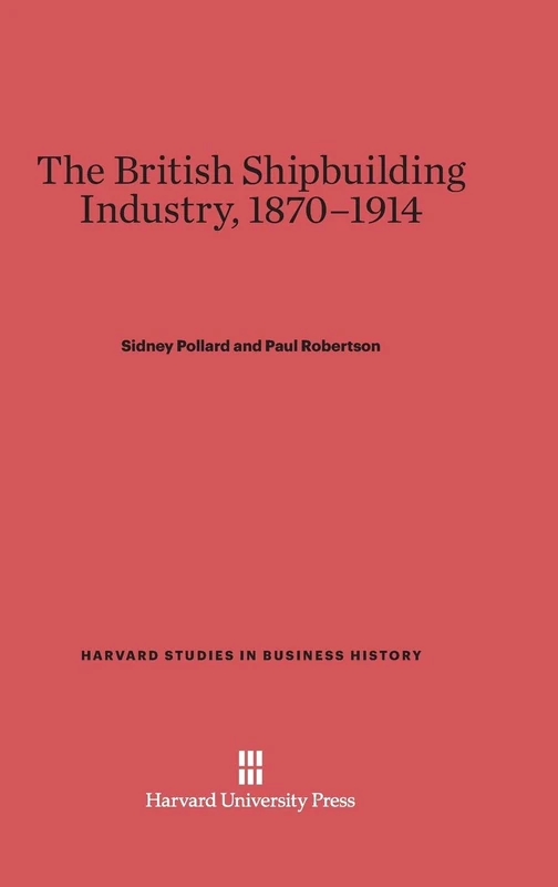 The British Shipbuilding Industry, 1870-1914: 30 (Harvard Studies in Business History)