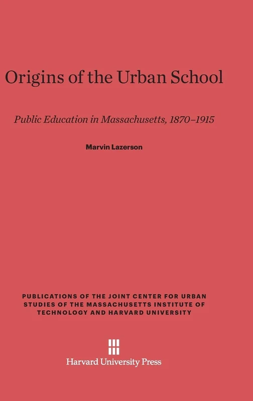 Origins of the Urban School: Public Education in Massachusetts, 1870-1915 (Publications of the Joint Center for Urban Studies of the Ma)