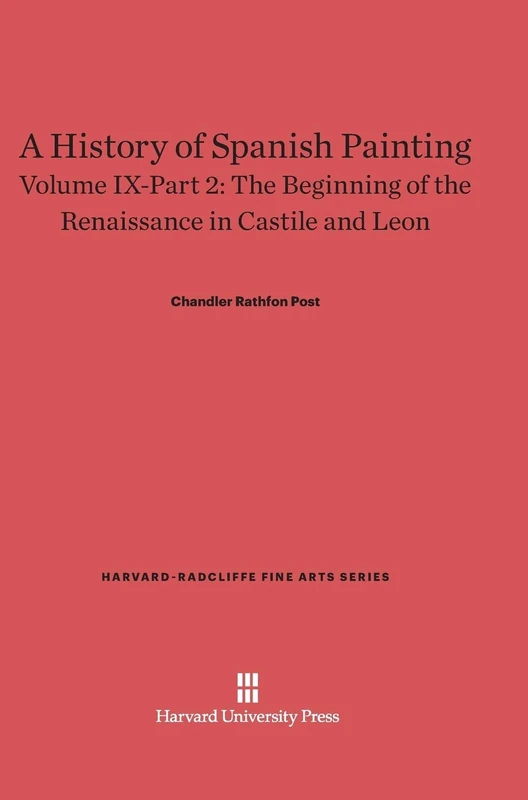 A History of Spanish Painting, Volume IX: The Beginning of the Renaissance in Castile and Leon, Part 2: 11 (Harvard-Radcliffe Fine Arts Series, 11)