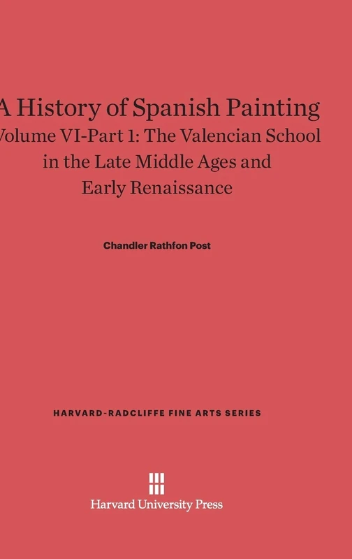 A History of Spanish Painting, Volume VI: The Valencian School in the Late Middle Ages and Early Renaissance, Part 1: 8 (Harvard-Radcliffe Fine Arts Series, 8)