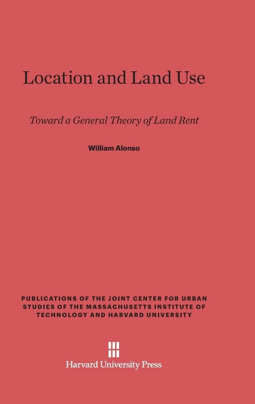 Location and Land Use: Toward a General Theory of Land Rent (Publications of the Joint Center for Urban Studies of the Massachusetts Institute of Technology and Harvard University)