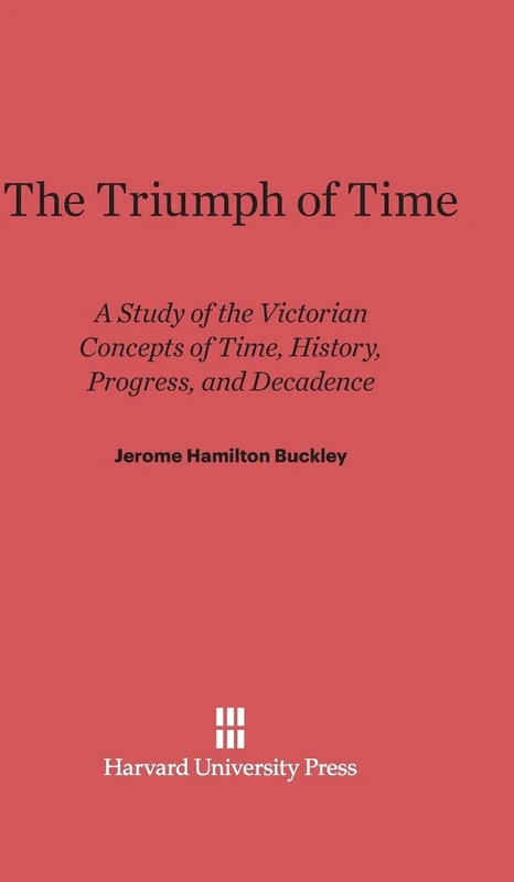 The Triumph of Time: A Study of the Victorian Concepts of Time, History, Progress, and Decadence