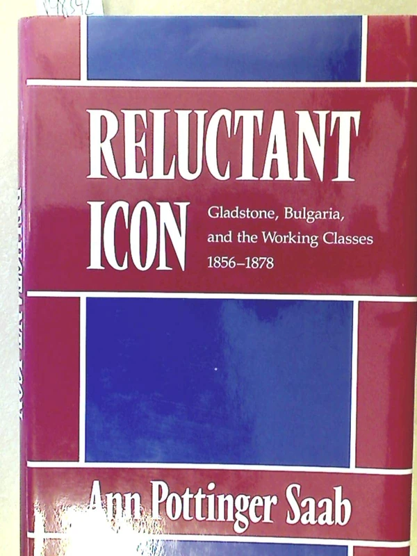 Reluctant Icon: Gladstone, Bulgaria and the Working Classes, 1856-78 (Historical Studies): 109 (Harvard Historical Studies)