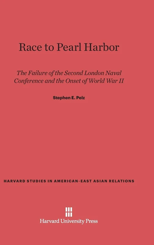 Race to Pearl Harbor: The Failure of the Second London Naval Conference and the Onset of World War II: 5 (Harvard Studies in American-East Asian Relations)