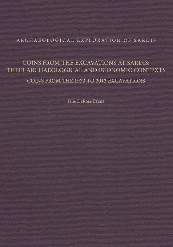 Coins from the Excavations at Sardis: Their Archaeological and Economic Contexts: Coins from the 1973 to 2013 Excavations: 13 (Archaeological Exploration of Sardis Monographs)
