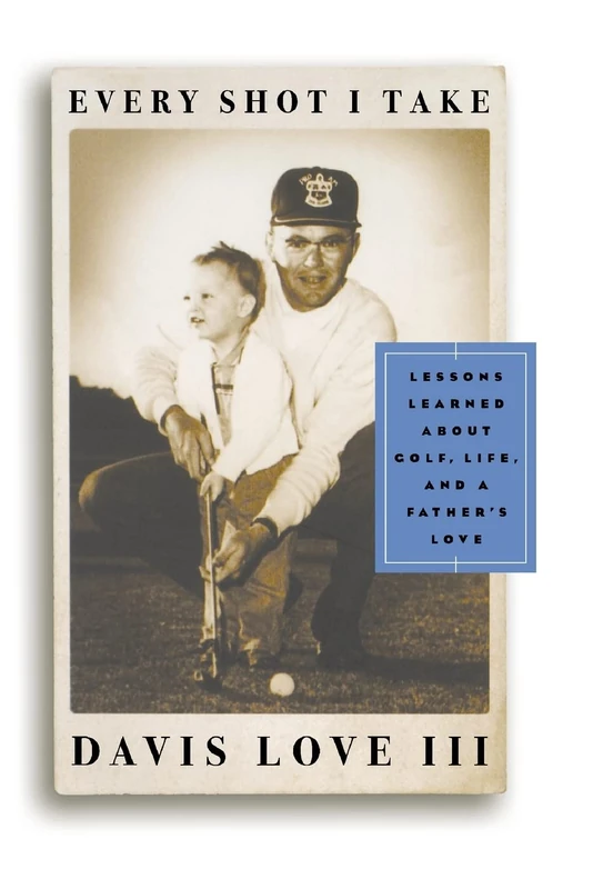 Every Shot I Take: Lessons Learned About Golf, Life, and a Father's Love