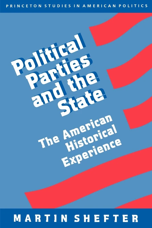 Political Parties and the State: The American Historical Experience: 36 (Princeton Studies in American Politics)