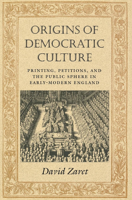 Origins of Democratic Culture – Printing, Petitions, and the Public Sphere in Early–Modern England: 11 (Princeton Studies in Cultural Sociology)