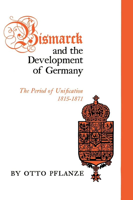 Bismarck and the Development of Germany, Vol. 1: The Period of Unification, 1815-1871: 001