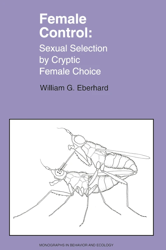 Female Control: Sexual Selection by Cryptic Female Choice: 17 (Monographs in Behavior and Ecology)