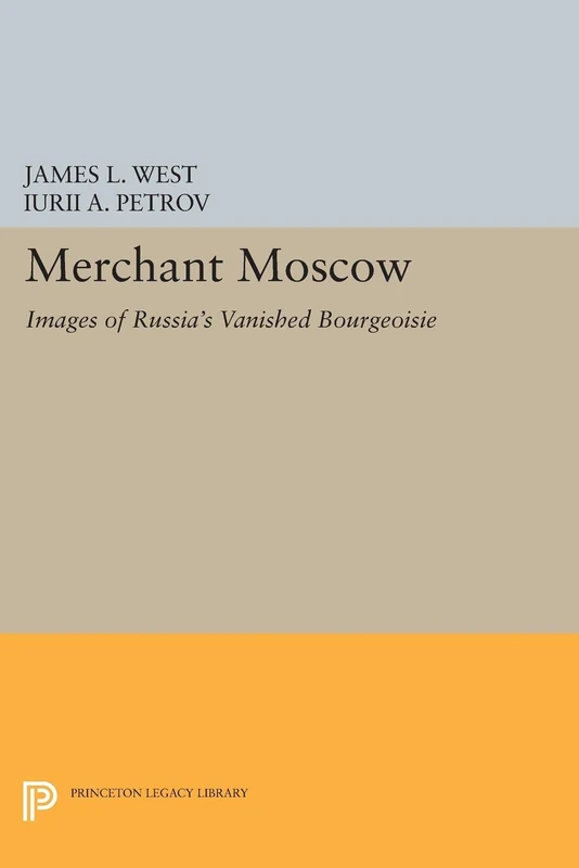 Merchant Moscow – Images of Russia′s Vanished Bourgeoisie (Princeton Legacy Library)