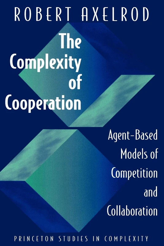 Complexity of Cooperation: Agent-Based Models of Competition and Collaboration (Princeton Studies in Complexity)