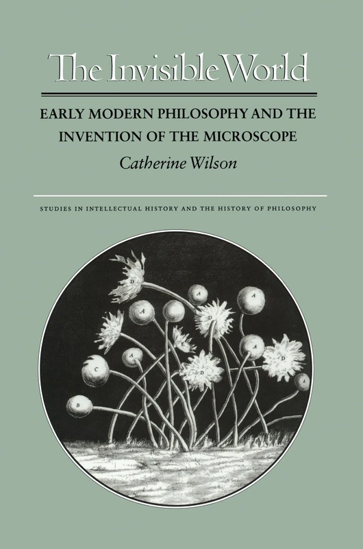 The Invisible World: Early Modern Philosophy and the Invention of the Microscope: 2 (Studies in Intellectual History and the History of Philosophy)