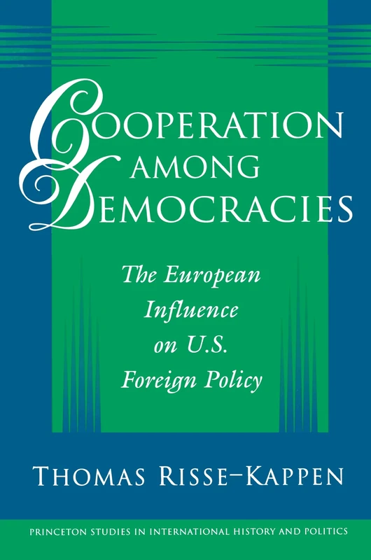 Cooperation among Democracies: The European Influence on U.S. Foreign Policy: 70 (Princeton Studies in International History and Politics)