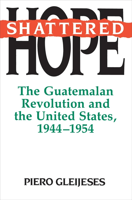 Shattered Hope: The Guatemalan Revolution And The United States, 1944-1954 (Princeton Paperbacks)