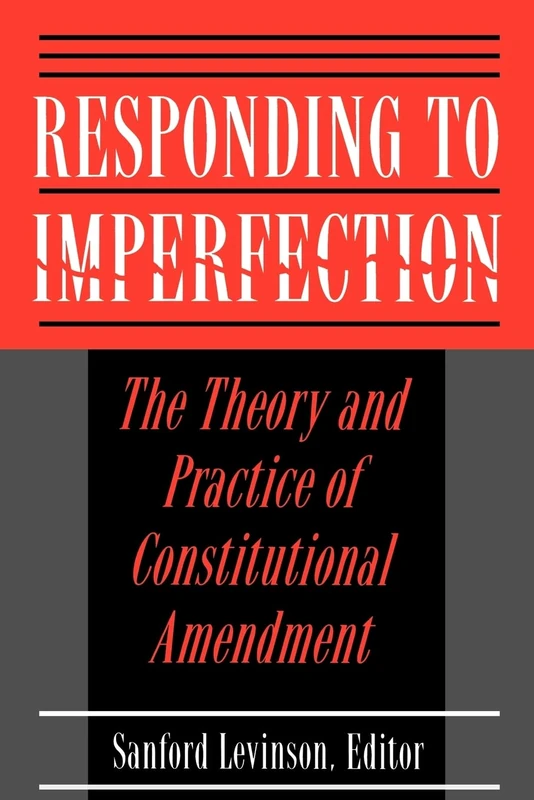 Responding to Imperfection - The Theory and Practice of Constitutional Amendment