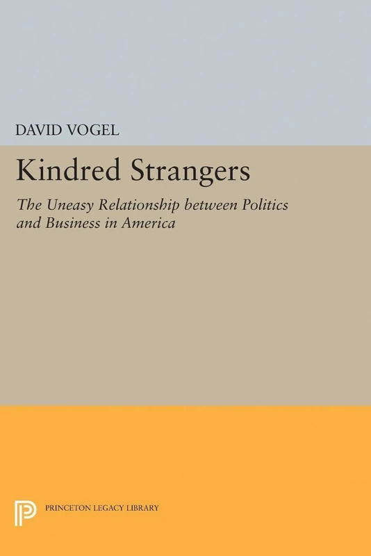 Kindred Strangers – The Uneasy Relationship between Politics and Business in America: 50 (Princeton Studies in American Politics)