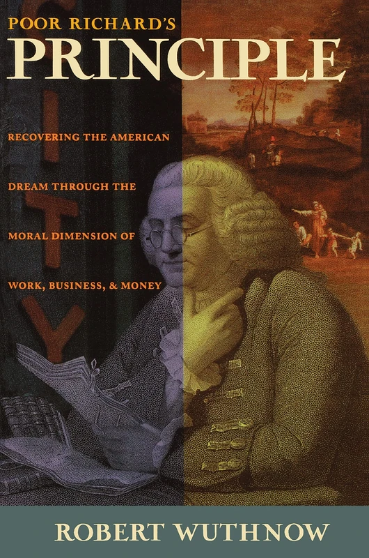 Poor Richard′s Principle – Recovering the American Dream Through the Moral Dimension of Work, Business & Money: Recovering the American Dream through the Moral Dimension of Work, Business, and Money