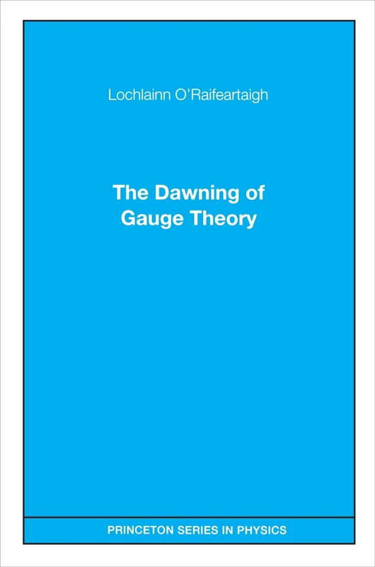 The Dawning of Gauge Theory: 106 (Princeton Series in Physics)