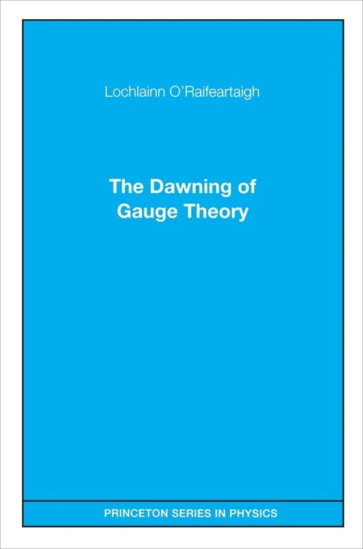 The Dawning of Gauge Field Theory (Princeton Series in Physics)