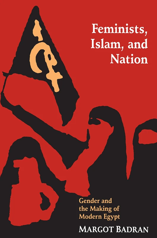 Feminists, Islam, & Nation – Gender & the Making of Modern Egypt: Gender and the Making of Modern Egypt