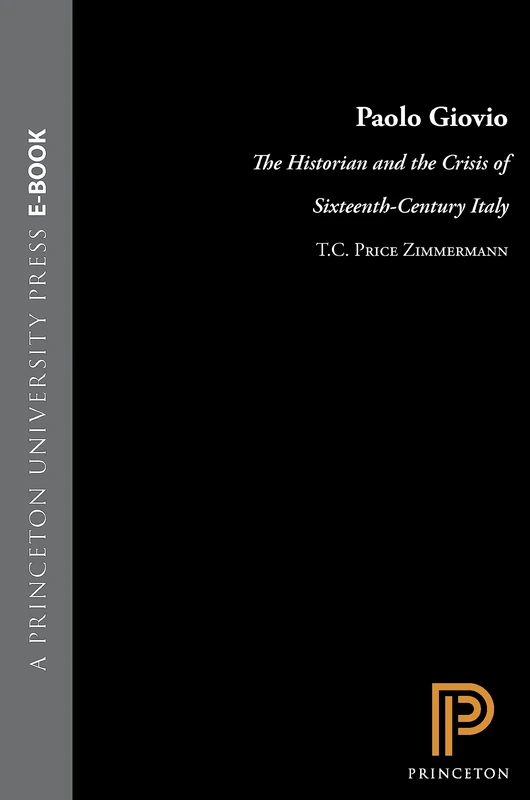Paolo Giovio – The Historian & the Crisis of Sixteenth–Century Italy: The Historian and the Crisis of Sixteenth-Century Italy