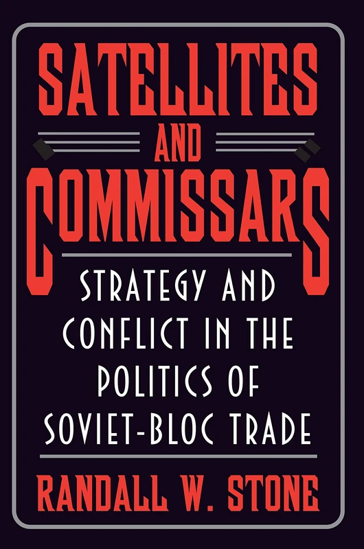 Satellites & Commissars – Strategy & Conflict in the Politics of Soviet–Bloc Trade: Strategy and Conflict in the Politics of Soviet-Bloc Trade (Princeton Studies in International History and Politics)