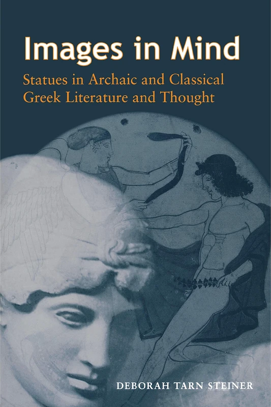 Images in Mind – Statues in Archaic & Classical Greek Literature & Thought: Statues in Archaic and Classical Greek Literature and Thought
