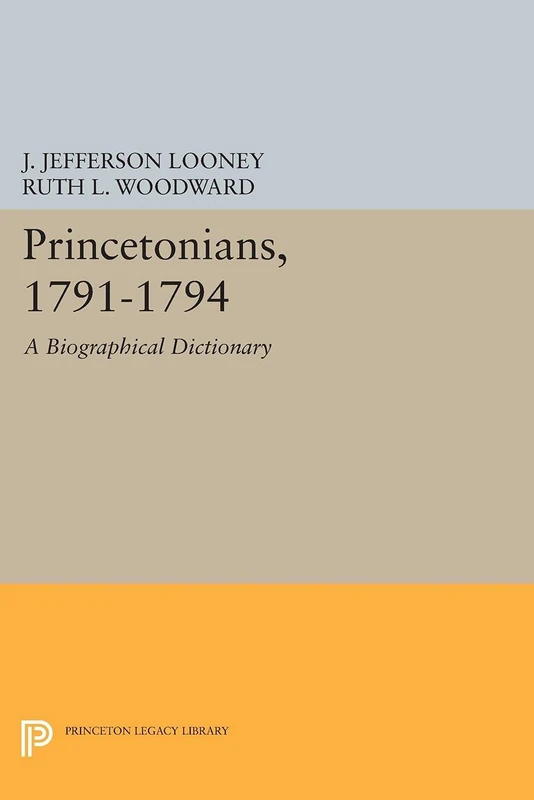 Princetonians, 1791–1794 – a Biographical Dictionary V 5 (Princeton Legacy Library)