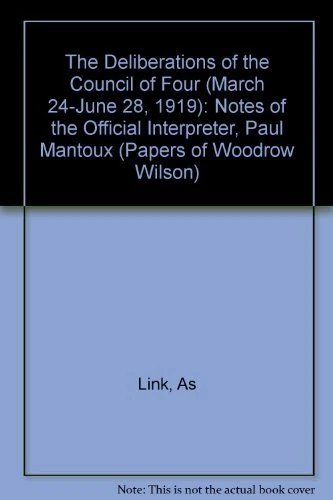 The Deliberations of the Council of Four (March 24¯June 28 1919 ) – Notes of the Official Interpreter Paul Mantoux (2 VSet): Notes of the Official ... of Woodrow Wilson, Supplementary Volumes)