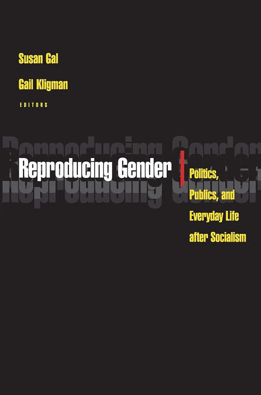 Reproducing Gender – Politics,Publics, & Everyday Life after Socialism: Politics, Publics, and Everyday Life after Socialism