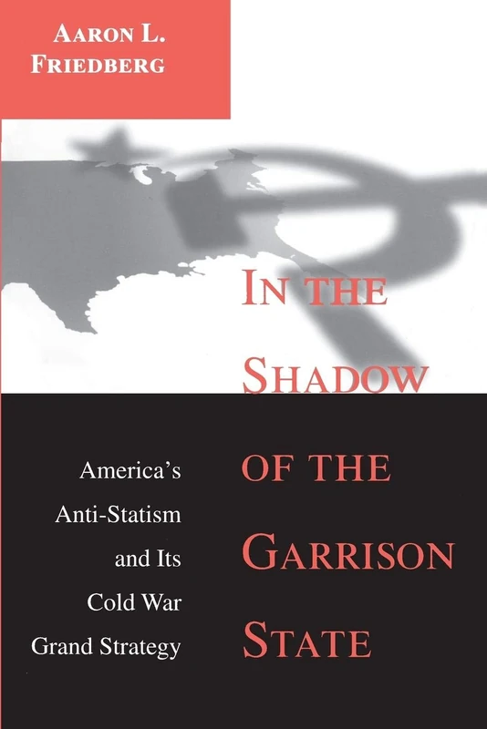 In the Shadow of the Garrison State: America's Anti-Statism and Its Cold War Grand Strategy (Princeton Studies in International History and Politics)