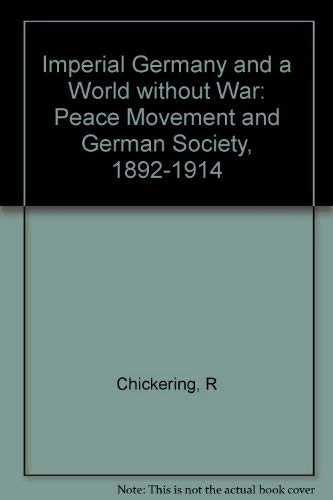 Chickering: Imperial Germany & A World Without War: The Peace Movement & German Society, 1892– 1914 (cloth): The Peace Movement and German Society, 1892-1914 (Princeton Legacy Library)
