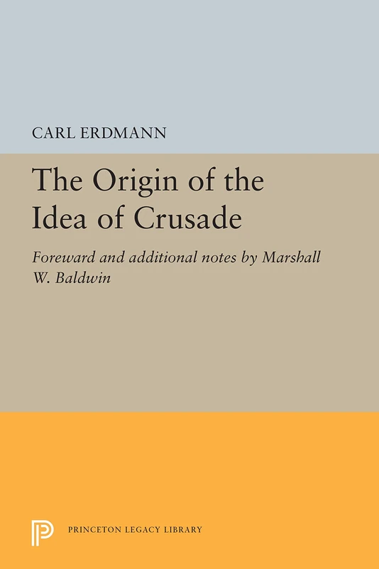 The Origin of the Idea of Crusade: Foreword and additional notes by Marshall W. Baldwin (Princeton Legacy Library)