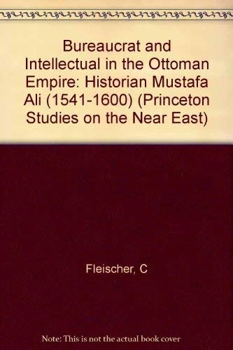 Fleischer: Bureaucrat & Intellectual In The Ottoman Empire: The Historian Mustafa Ali (1541– 1600) (Princeton Legacy Library)