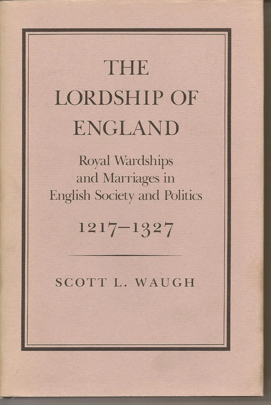 The Lordship of England – Royal Wardships & Marriages in English Society & Politics 1217–1914: Royal Wardships and Marriages in English Society and Politics, 1217-1327 (Princeton Legacy Library)